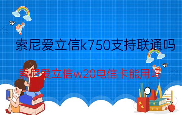 索尼爱立信k750支持联通吗 索尼爱立信w20电信卡能用吗？